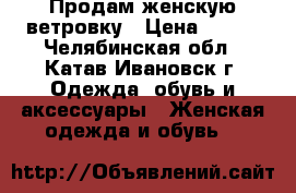 Продам женскую ветровку › Цена ­ 500 - Челябинская обл., Катав-Ивановск г. Одежда, обувь и аксессуары » Женская одежда и обувь   
